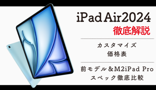 iPad Air(M2) 2024 徹底解説｜13インチも登場！カスタマイズ価格表 前モデル比較　